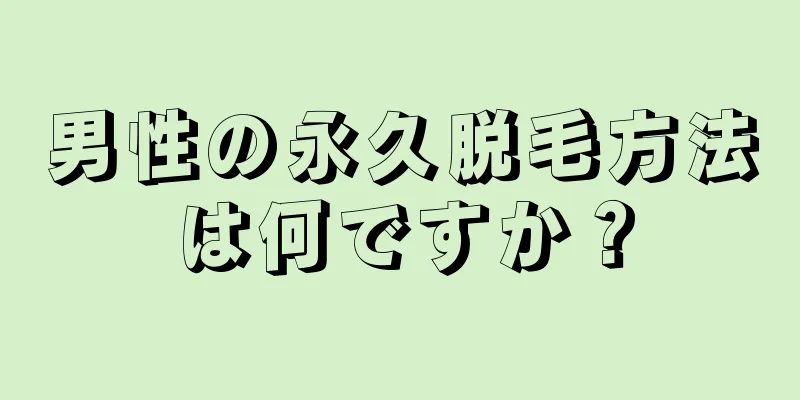 男性の永久脱毛方法は何ですか？