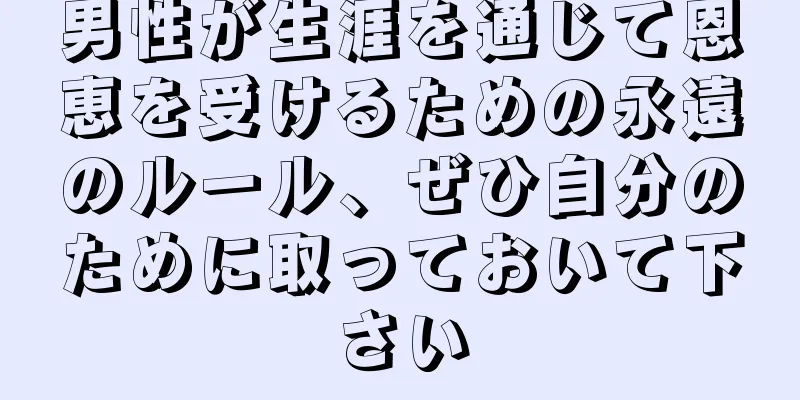 男性が生涯を通じて恩恵を受けるための永遠のルール、ぜひ自分のために取っておいて下さい