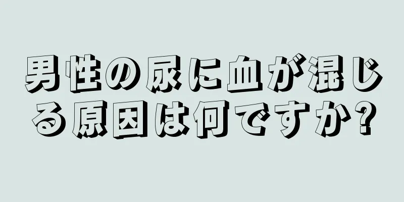 男性の尿に血が混じる原因は何ですか?