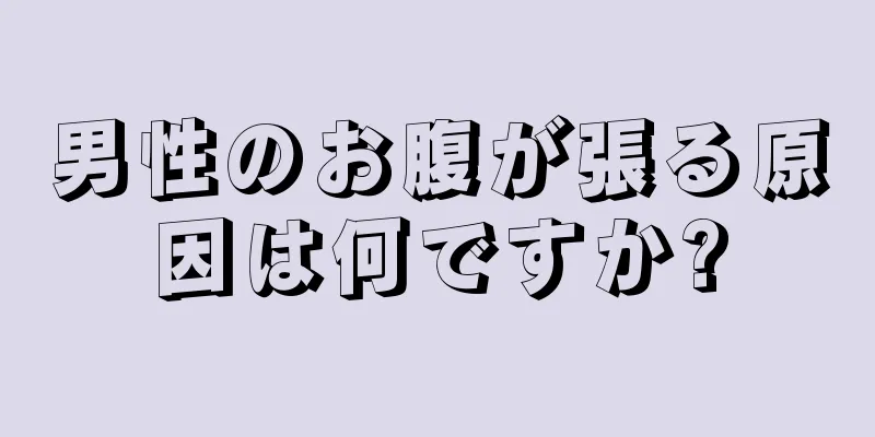 男性のお腹が張る原因は何ですか?
