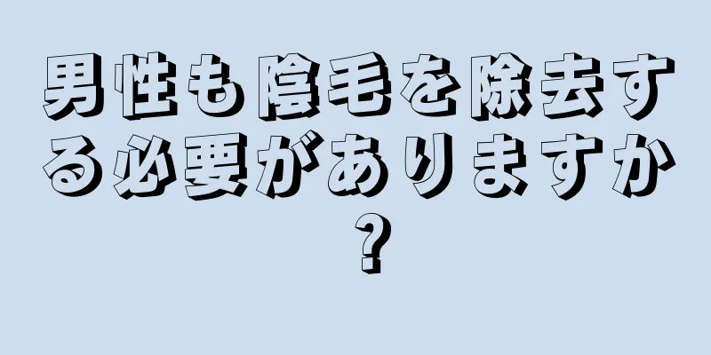 男性も陰毛を除去する必要がありますか？
