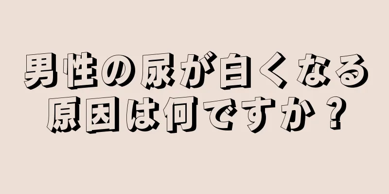 男性の尿が白くなる原因は何ですか？