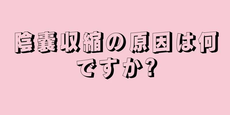 陰嚢収縮の原因は何ですか?