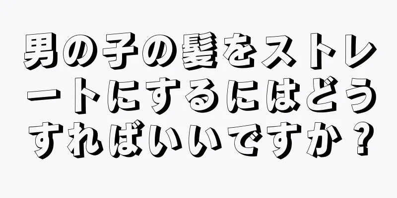 男の子の髪をストレートにするにはどうすればいいですか？
