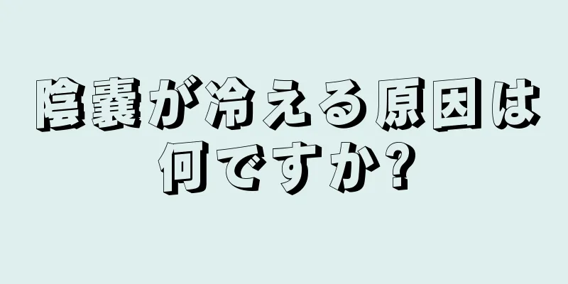 陰嚢が冷える原因は何ですか?