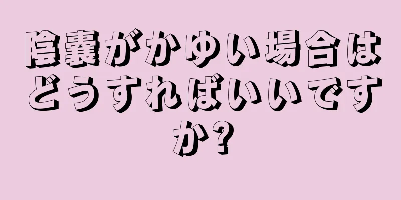 陰嚢がかゆい場合はどうすればいいですか?