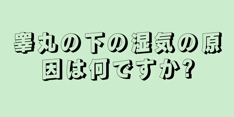 睾丸の下の湿気の原因は何ですか?