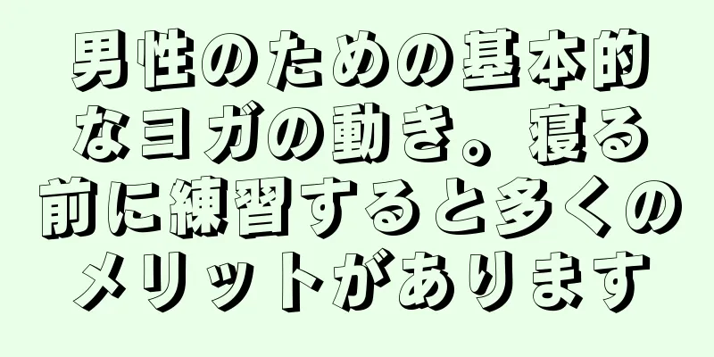 男性のための基本的なヨガの動き。寝る前に練習すると多くのメリットがあります