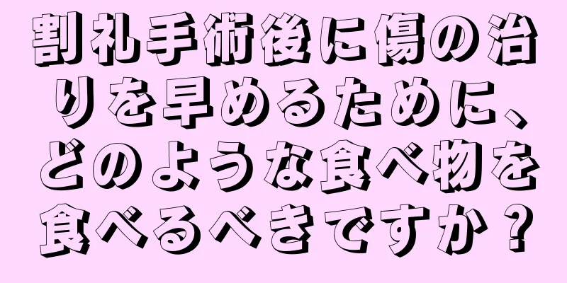割礼手術後に傷の治りを早めるために、どのような食べ物を食べるべきですか？