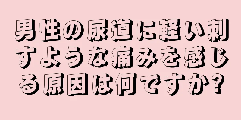 男性の尿道に軽い刺すような痛みを感じる原因は何ですか?