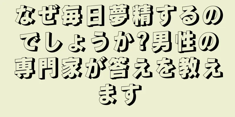 なぜ毎日夢精するのでしょうか?男性の専門家が答えを教えます