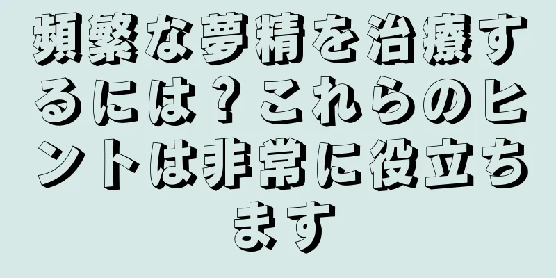 頻繁な夢精を治療するには？これらのヒントは非常に役立ちます
