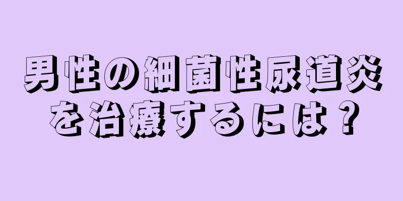 男性の細菌性尿道炎を治療するには？