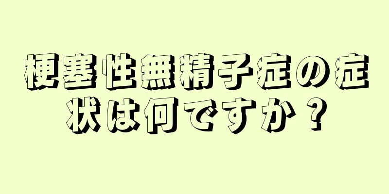 梗塞性無精子症の症状は何ですか？