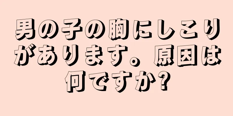 男の子の胸にしこりがあります。原因は何ですか?