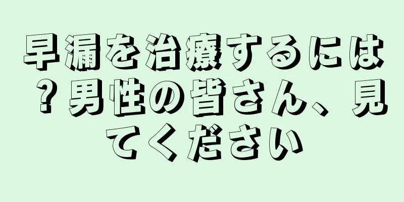 早漏を治療するには？男性の皆さん、見てください