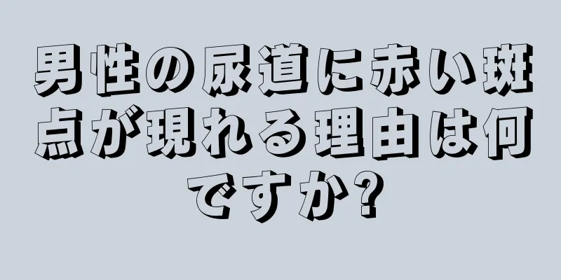 男性の尿道に赤い斑点が現れる理由は何ですか?