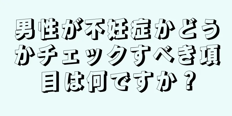 男性が不妊症かどうかチェックすべき項目は何ですか？