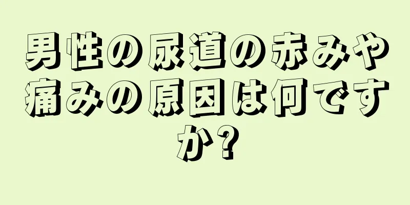 男性の尿道の赤みや痛みの原因は何ですか?