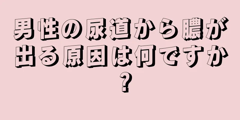 男性の尿道から膿が出る原因は何ですか？