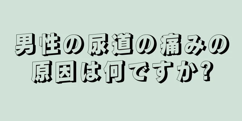 男性の尿道の痛みの原因は何ですか?