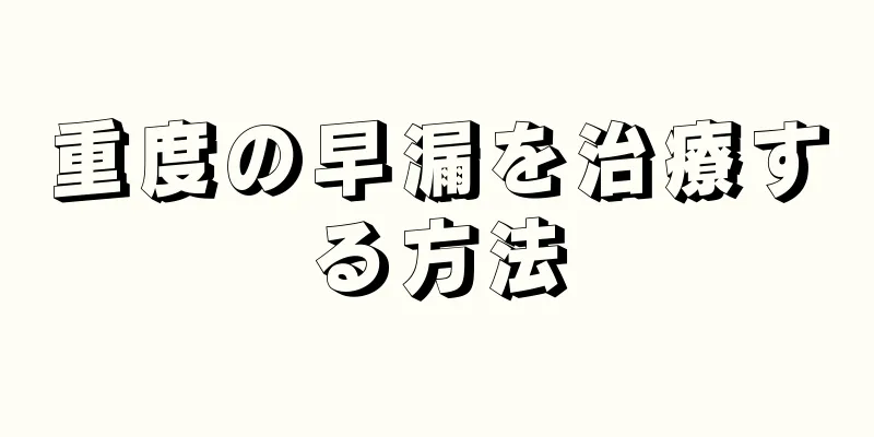 重度の早漏を治療する方法