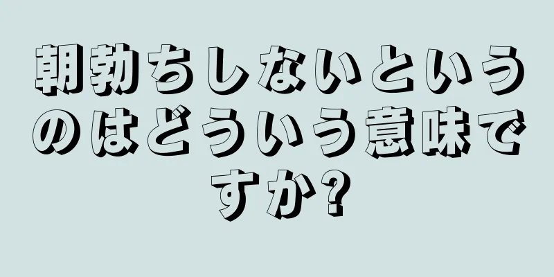 朝勃ちしないというのはどういう意味ですか?