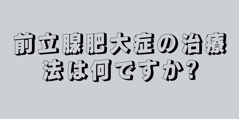 前立腺肥大症の治療法は何ですか?