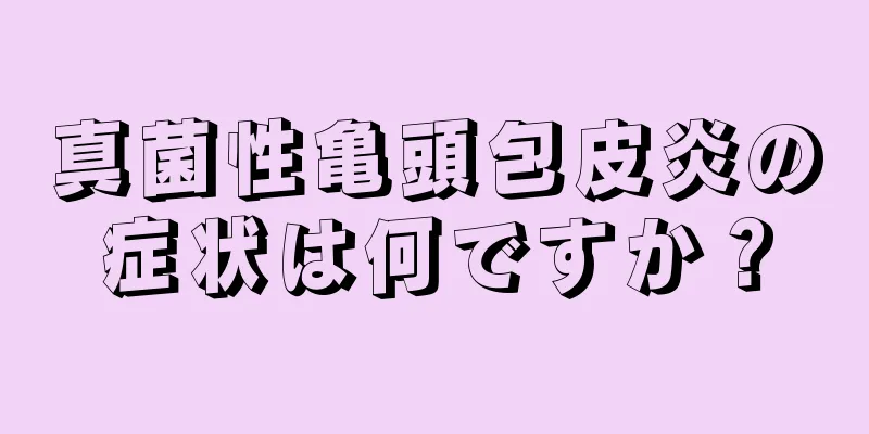 真菌性亀頭包皮炎の症状は何ですか？