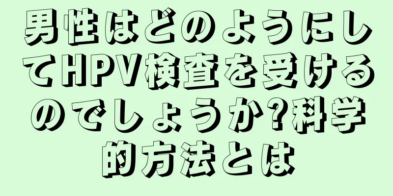 男性はどのようにしてHPV検査を受けるのでしょうか?科学的方法とは