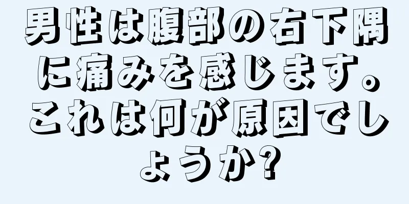 男性は腹部の右下隅に痛みを感じます。これは何が原因でしょうか?