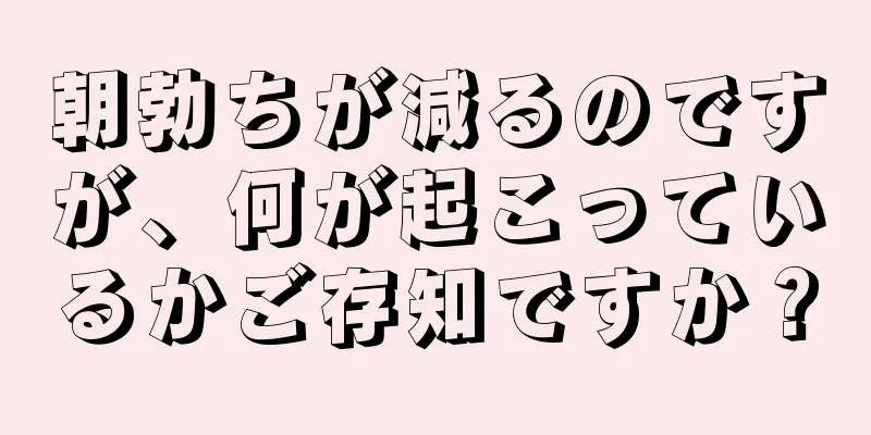 朝勃ちが減るのですが、何が起こっているかご存知ですか？