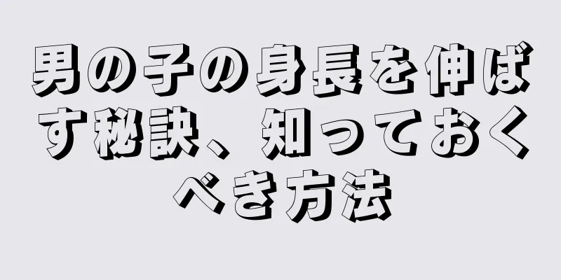 男の子の身長を伸ばす秘訣、知っておくべき方法