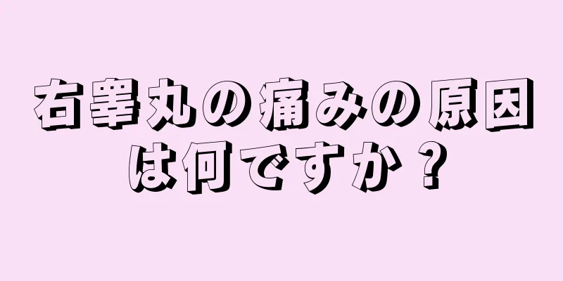 右睾丸の痛みの原因は何ですか？
