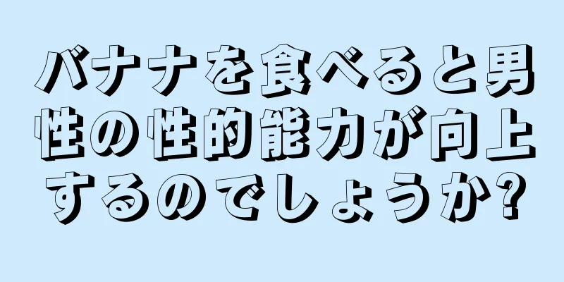 バナナを食べると男性の性的能力が向上するのでしょうか?