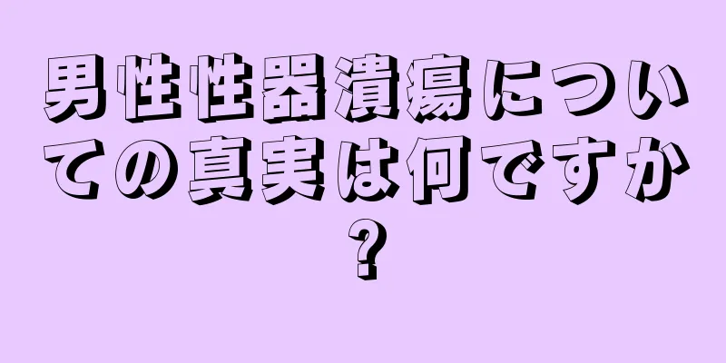 男性性器潰瘍についての真実は何ですか?