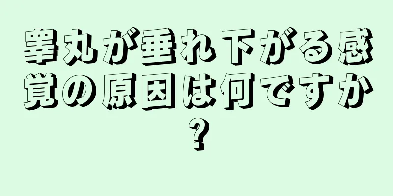 睾丸が垂れ下がる感覚の原因は何ですか?