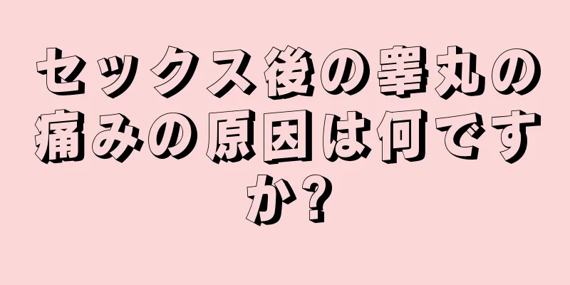 セックス後の睾丸の痛みの原因は何ですか?