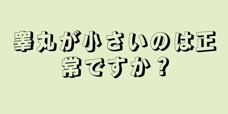 睾丸が小さいのは正常ですか？