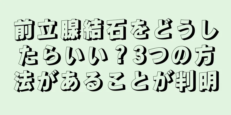 前立腺結石をどうしたらいい？3つの方法があることが判明