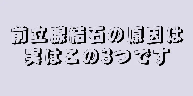 前立腺結石の原因は実はこの3つです