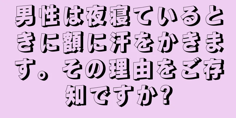 男性は夜寝ているときに額に汗をかきます。その理由をご存知ですか?