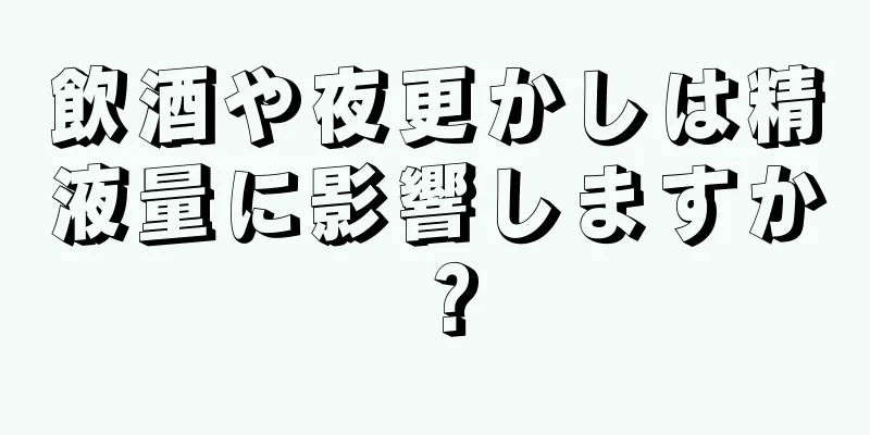 飲酒や夜更かしは精液量に影響しますか？