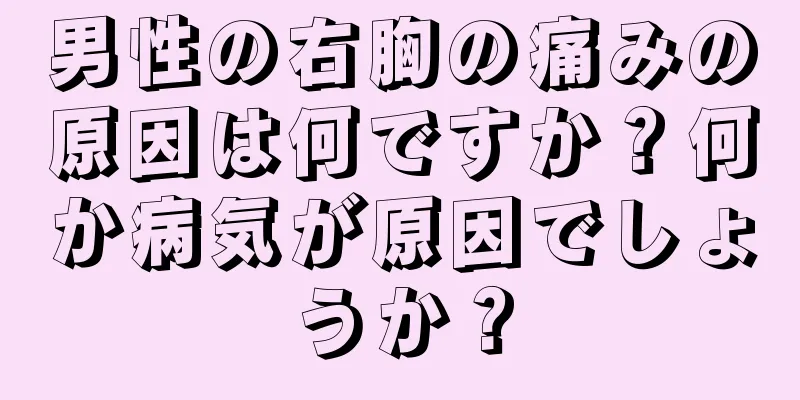男性の右胸の痛みの原因は何ですか？何か病気が原因でしょうか？