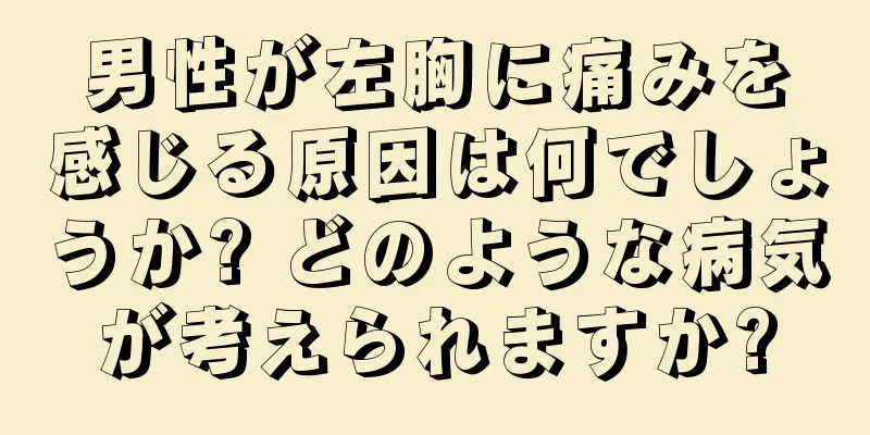 男性が左胸に痛みを感じる原因は何でしょうか? どのような病気が考えられますか?