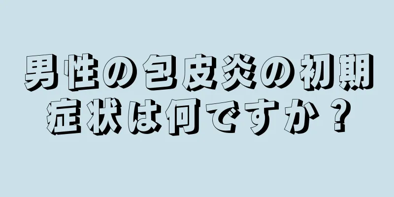 男性の包皮炎の初期症状は何ですか？