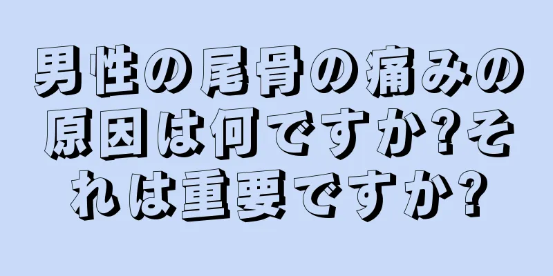 男性の尾骨の痛みの原因は何ですか?それは重要ですか?