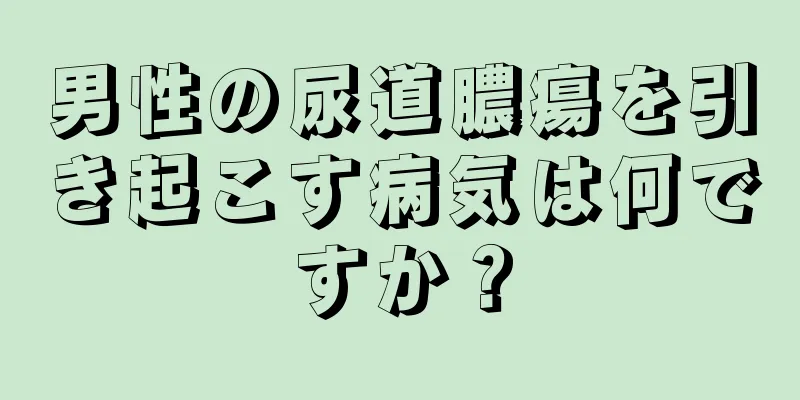 男性の尿道膿瘍を引き起こす病気は何ですか？