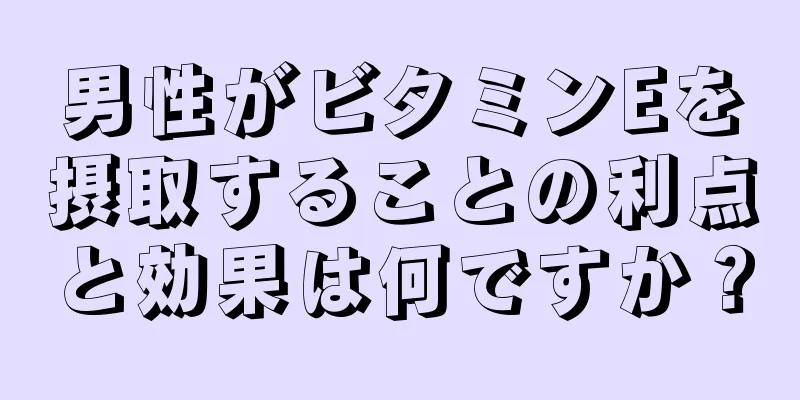 男性がビタミンEを摂取することの利点と効果は何ですか？