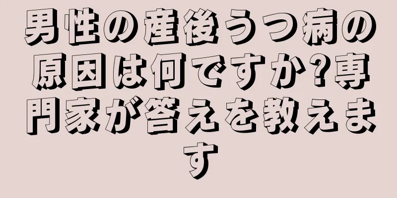 男性の産後うつ病の原因は何ですか?専門家が答えを教えます